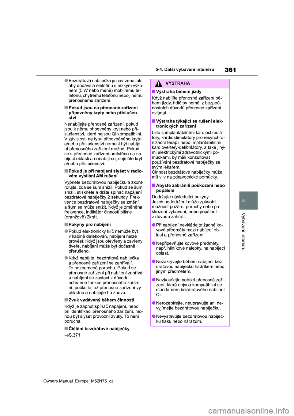 TOYOTA YARIS CROSS 2023 Návod na použití (in Czech) 361
5
Owners Manual_Europe_M52N75_cz
5-4. Další vybavení interiéru
Vybavení interiéru
●Bezdrátová nabíječka je navržena tak,
aby dodávala elektř inu s nízkým výko- nem (5 W nebo m TOYOTA YARIS CROSS 2023 Návod na použití (in Czech) 361
5
Owners Manual_Europe_M52N75_cz
5-4. Další vybavení interiéru
Vybavení interiéru
●Bezdrátová nabíječka je navržena tak,
aby dodávala elektř inu s nízkým výko- nem (5 W nebo m