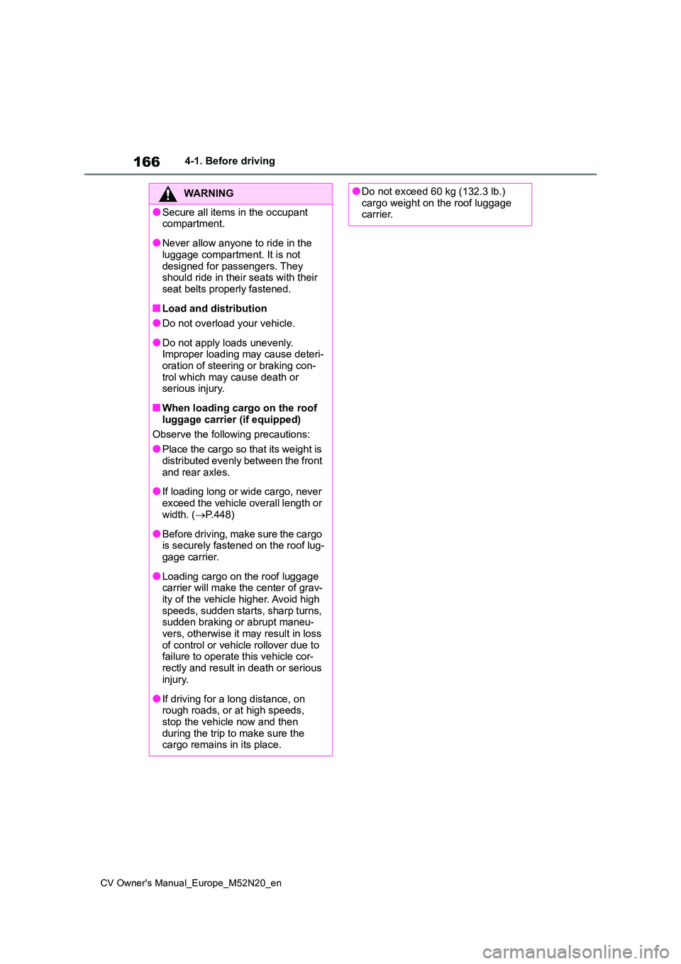 TOYOTA YARIS CROSS 2022  Owners Manual 166
CV Owner's Manual_Europe_M52N20_en
4-1. Before driving
WARNING
●Secure all items in the occupant  compartment.
●Never allow anyone to ride in the luggage compartment. It is not  
designed 