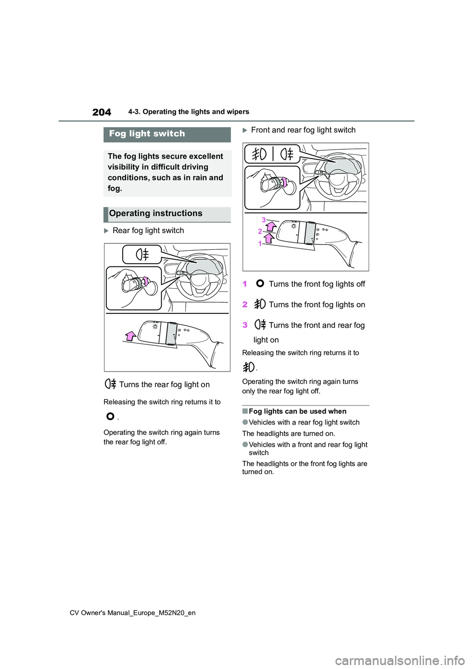 TOYOTA YARIS CROSS 2022  Owners Manual 204
CV Owner's Manual_Europe_M52N20_en
4-3. Operating the lights and wipers
Rear fog light switch 
 Turns the rear fog light on
Releasing the switch ring returns it to  
. 
Operating the switch