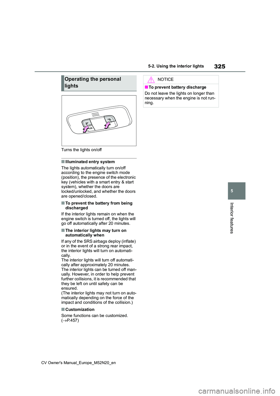 TOYOTA YARIS CROSS 2022  Owners Manual 325
5
CV Owner's Manual_Europe_M52N20_en
5-2. Using the interior lights
Interior features
Turns the lights on/off
■Illuminated entry system 
The lights automatically turn on/off  according to th