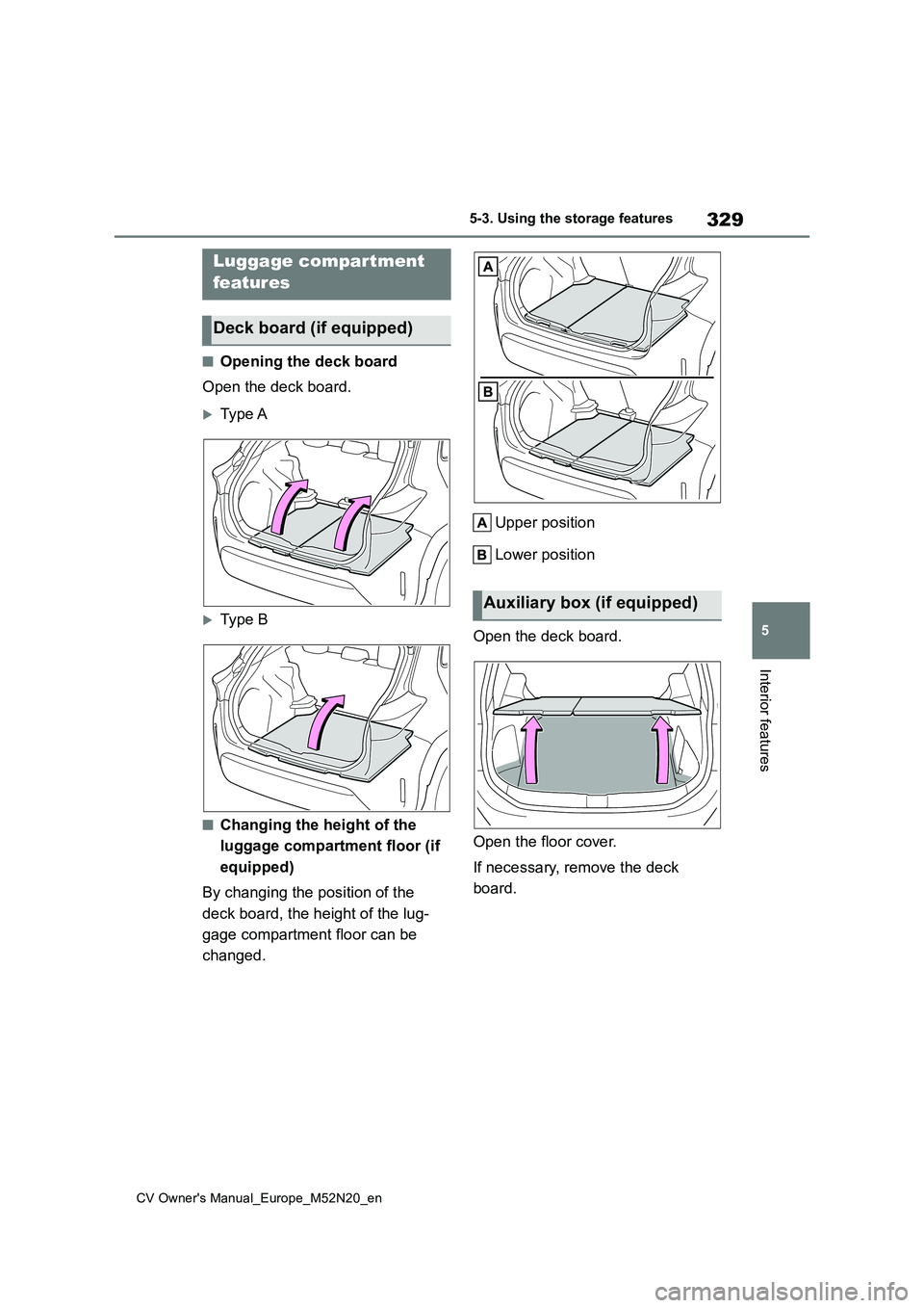 TOYOTA YARIS CROSS 2022  Owners Manual 329
5
CV Owner's Manual_Europe_M52N20_en
5-3. Using the storage features
Interior features
■Opening the deck board 
Open the deck board.
Type A
Type B
■Changing the height of the  
lugga