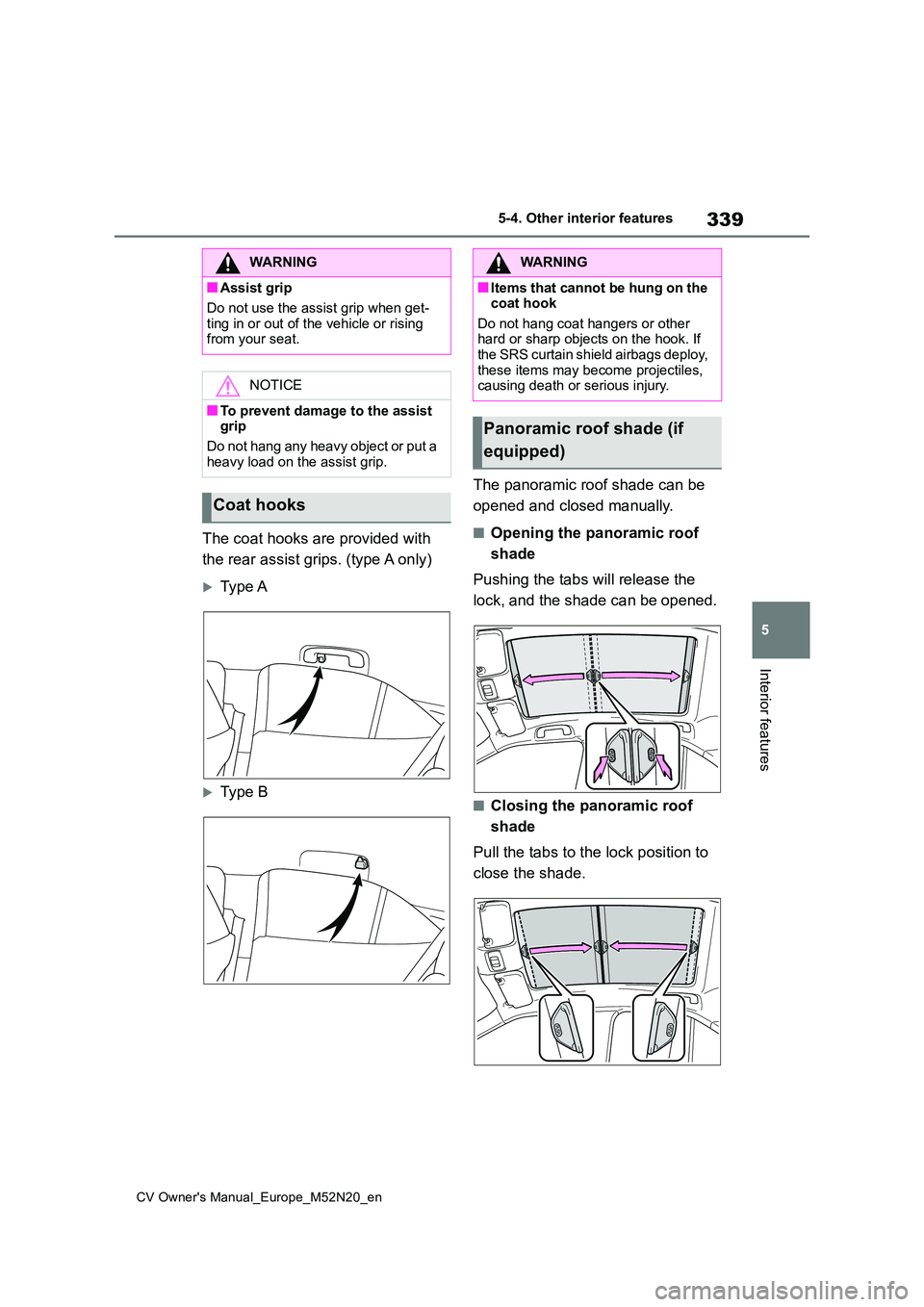 TOYOTA YARIS CROSS 2022  Owners Manual 339
5
CV Owner's Manual_Europe_M52N20_en
5-4. Other interior features
Interior features
The coat hooks are provided with  
the rear assist grips. (type A only)
Type A
Type B 
The panoramic r