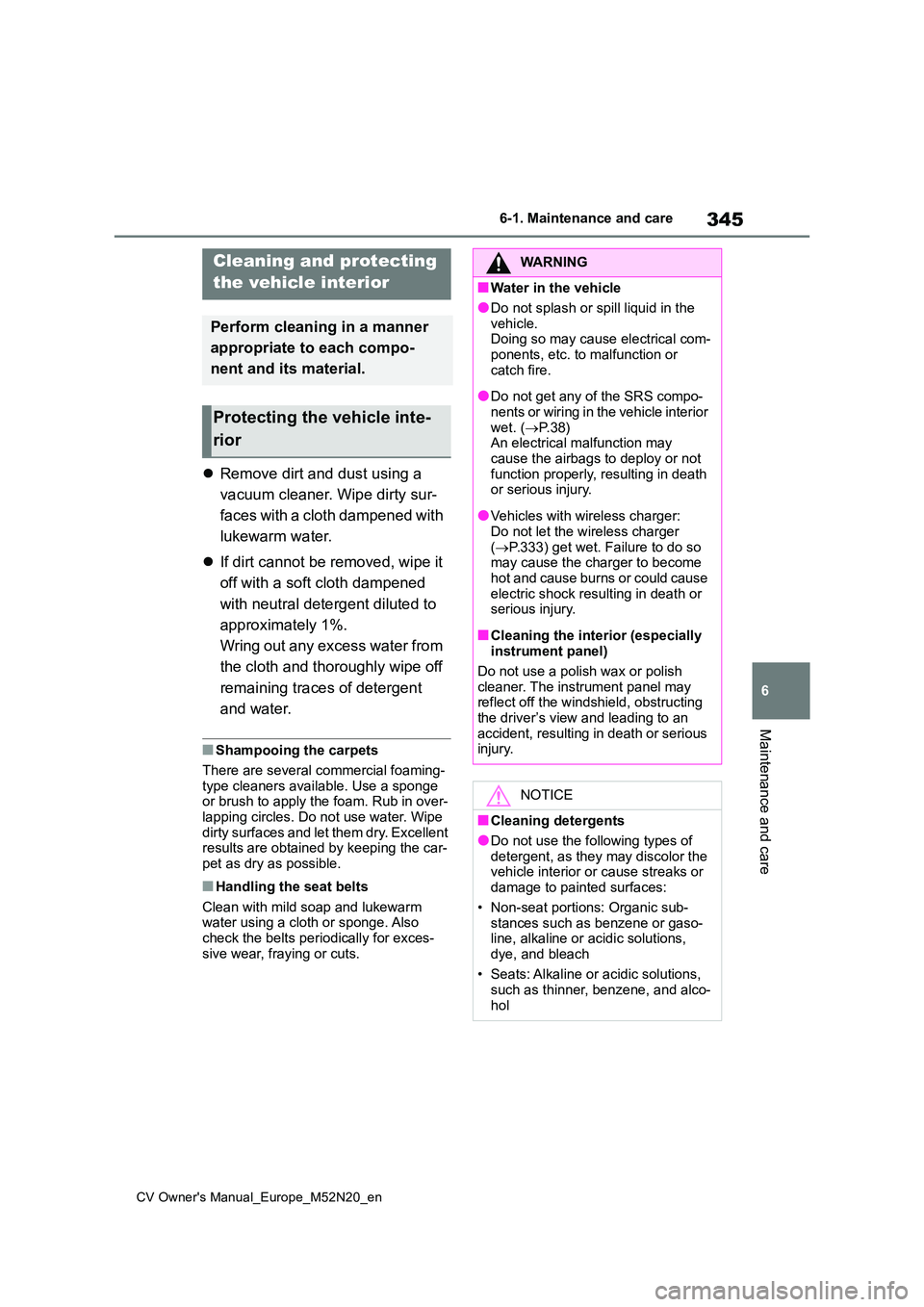 TOYOTA YARIS CROSS 2022  Owners Manual 345
6
CV Owner's Manual_Europe_M52N20_en
6-1. Maintenance and care
Maintenance and care
Remove dirt and dust using a  
vacuum cleaner. Wipe dirty sur- 
faces with a cloth dampened with  
lukewa