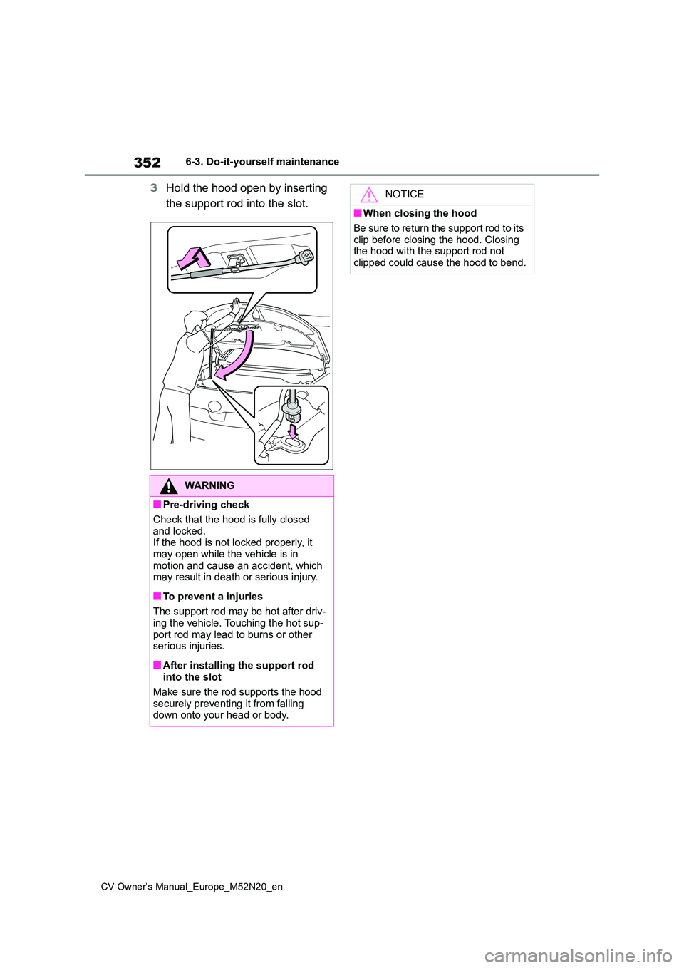 TOYOTA YARIS CROSS 2022  Owners Manual 352
CV Owner's Manual_Europe_M52N20_en
6-3. Do-it-yourself maintenance
3Hold the hood open by inserting  
the support rod into the slot.
WARNING
■Pre-driving check 
Check that the hood is fully 