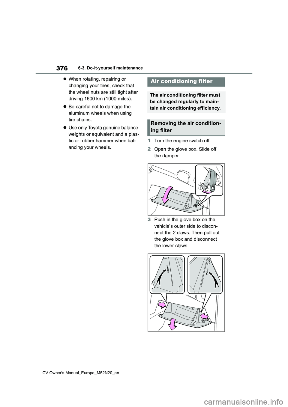TOYOTA YARIS CROSS 2022  Owners Manual 376
CV Owner's Manual_Europe_M52N20_en
6-3. Do-it-yourself maintenance
When rotating, repairing or  
changing your tires, check that  
the wheel nuts are still tight after  
driving 1600 km (10