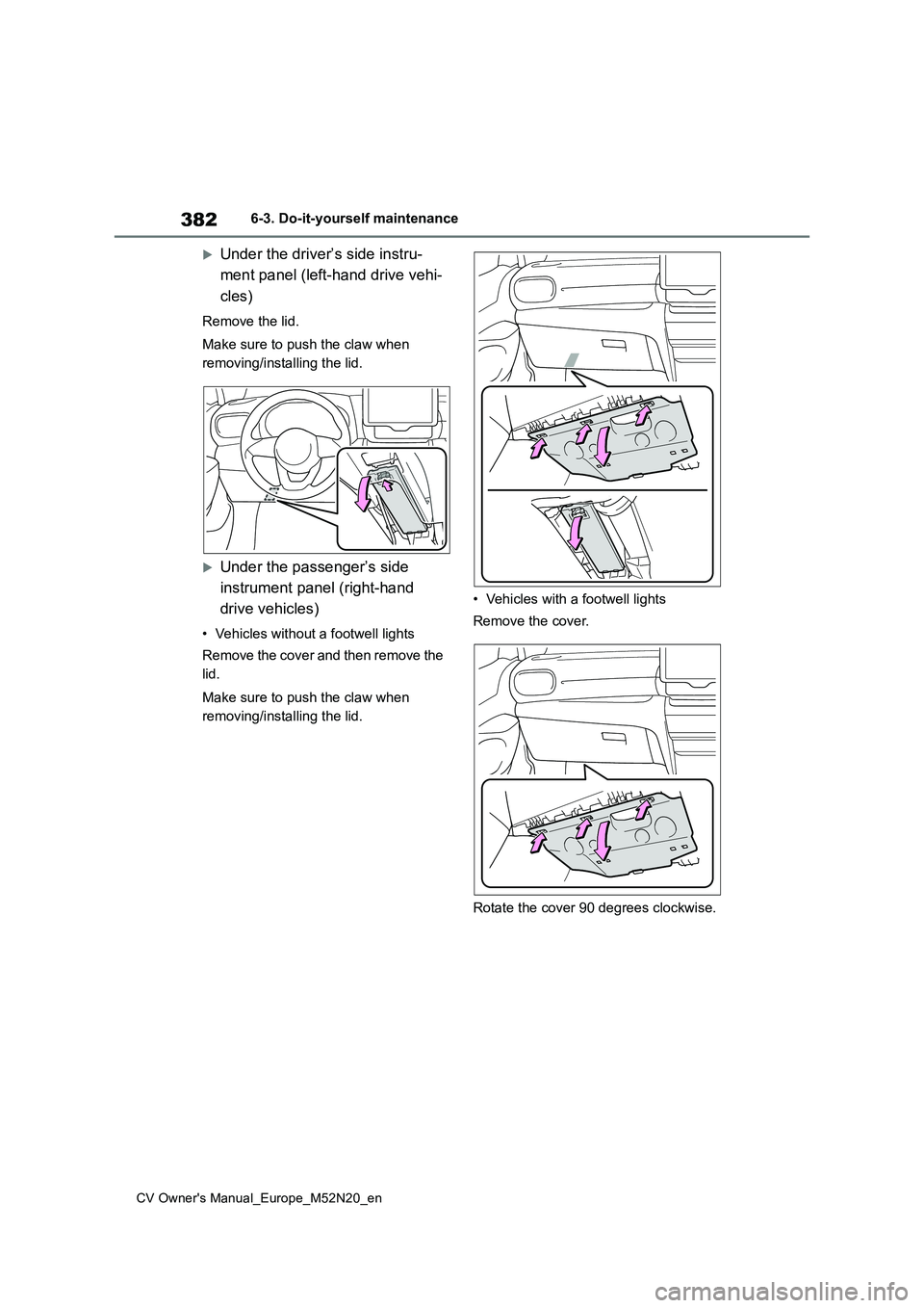 TOYOTA YARIS CROSS 2022  Owners Manual 382
CV Owner's Manual_Europe_M52N20_en
6-3. Do-it-yourself maintenance
Under the driver’s side instru- 
ment panel (left-hand drive vehi- 
cles)
Remove the lid. 
Make sure to push the claw wh