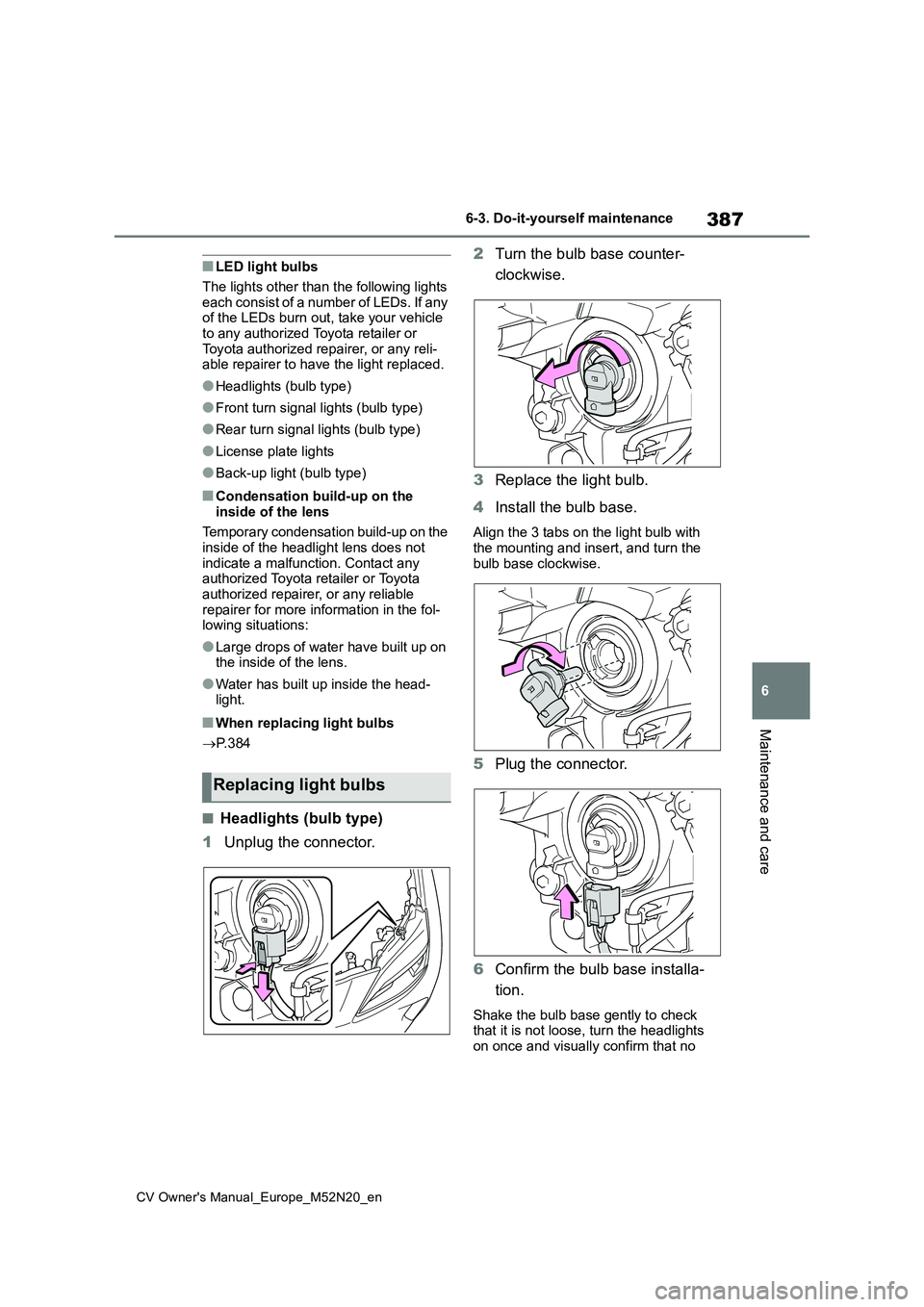 TOYOTA YARIS CROSS 2022  Owners Manual 387
6
CV Owner's Manual_Europe_M52N20_en
6-3. Do-it-yourself maintenance
Maintenance and care
■LED light bulbs 
The lights other than the following lights  
each consist of a number of LEDs. If 