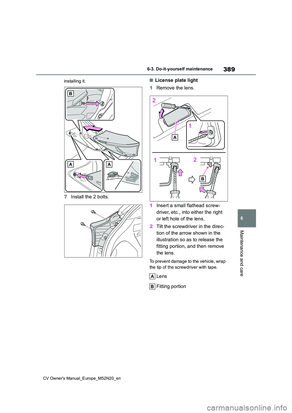TOYOTA YARIS CROSS 2022  Owners Manual 389
6
CV Owner's Manual_Europe_M52N20_en
6-3. Do-it-yourself maintenance
Maintenance and care
installing it.
7Install the 2 bolts.
■License plate light 
1 Remove the lens. 
1 Insert a small flat