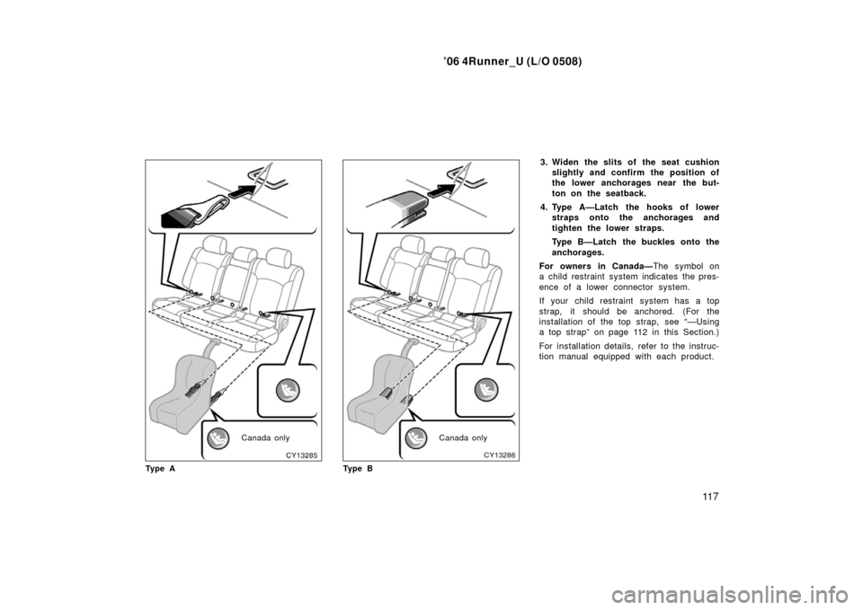 TOYOTA 4RUNNER 2006 N210 / 4.G Owners Manual ’06 4Runner_U (L/O 0508)
11 7
Canada only
Ty p e ACanada only
Ty p e B
3. Widen the slits of the seat cushion slightly and confirm the position of
the lower anchorages near  the but-
ton on the seat