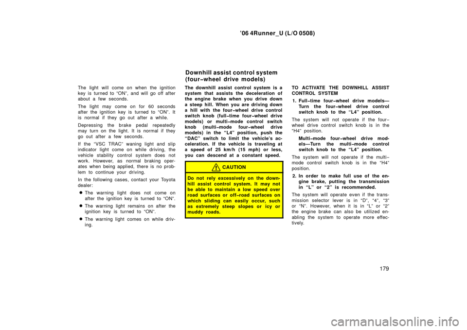 TOYOTA 4RUNNER 2006 N210 / 4.G Owners Manual ’06 4Runner_U (L/O 0508)
179
The light will come on when the ignition
key is turned to “ON”, and will go off after
about a few seconds.
The light may come on for 60 seconds
after the ignition ke