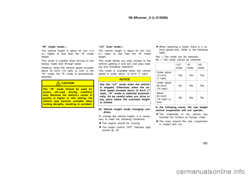 TOYOTA 4RUNNER 2006 N210 / 4.G Owners Manual ’06 4Runner_U (L/O 0508)
185
“HI” (high) mode—
The vehicle height is about 40 mm (1.6
in.) higher at rear than the “N” mode
height.
This mode is suitable when driving on the
bumpy roads an TOYOTA 4RUNNER 2006 N210 / 4.G Owners Manual ’06 4Runner_U (L/O 0508)
185
“HI” (high) mode—
The vehicle height is about 40 mm (1.6
in.) higher at rear than the “N” mode
height.
This mode is suitable when driving on the
bumpy roads an