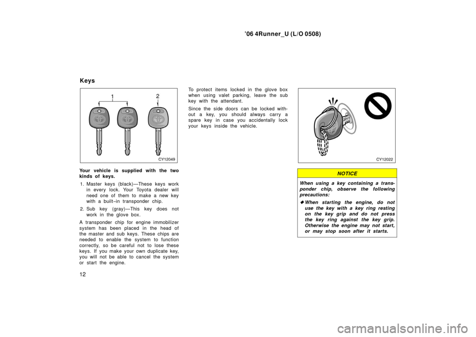 TOYOTA 4RUNNER 2006 N210 / 4.G Owners Manual ’06 4Runner_U (L/O 0508)
12
Your vehicle is supplied with the two
kinds of keys.
1. Master keys (black)—These keys work in every lock. Your Toyota dealer will
need one of them to make a new key
w TOYOTA 4RUNNER 2006 N210 / 4.G Owners Manual ’06 4Runner_U (L/O 0508)
12
Your vehicle is supplied with the two
kinds of keys.
1. Master keys (black)—These keys work in every lock. Your Toyota dealer will
need one of them to make a new key
w