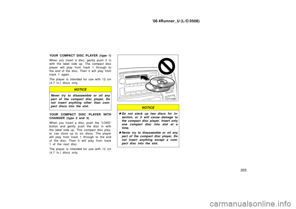 TOYOTA 4RUNNER 2006 N210 / 4.G Owners Manual ’06 4Runner_U (L/O 0508)
203
YOUR COMPACT DISC PLAYER (type 1)
When you insert a disc, gently push it in
with the label side up. The compact disc
player will play from track 1 through to
the end of TOYOTA 4RUNNER 2006 N210 / 4.G Owners Manual ’06 4Runner_U (L/O 0508)
203
YOUR COMPACT DISC PLAYER (type 1)
When you insert a disc, gently push it in
with the label side up. The compact disc
player will play from track 1 through to
the end of