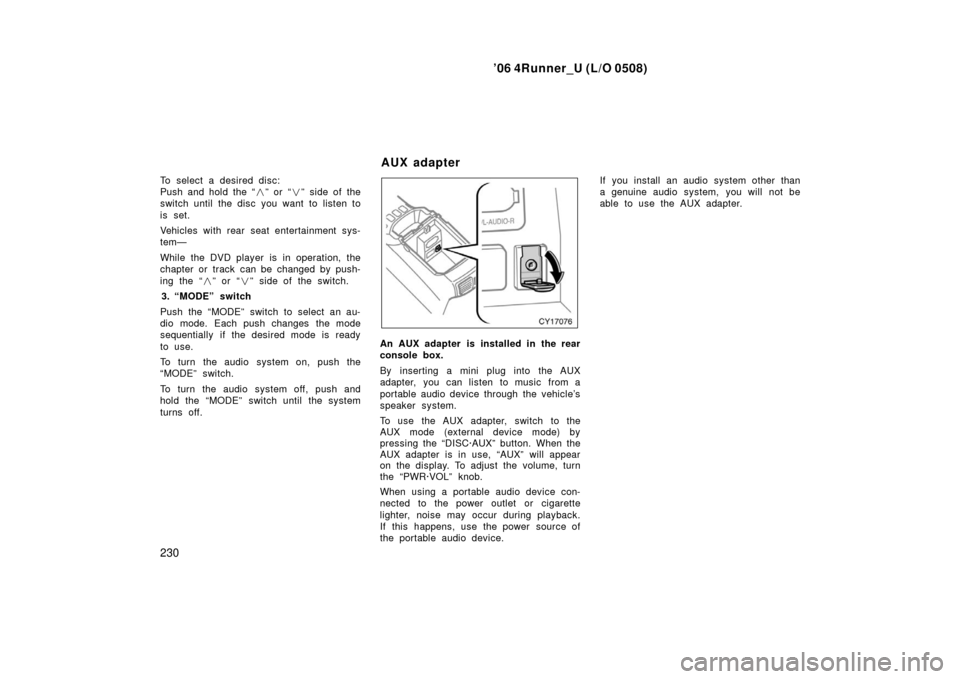 TOYOTA 4RUNNER 2006 N210 / 4.G Owners Manual ’06 4Runner_U (L/O 0508)
230
To select a desired disc:
Push and hold the “ ” or “” side of the
switch until the disc you want to listen to
is set.
Vehicles with rear seat entertainment sys TOYOTA 4RUNNER 2006 N210 / 4.G Owners Manual ’06 4Runner_U (L/O 0508)
230
To select a desired disc:
Push and hold the “ ” or “” side of the
switch until the disc you want to listen to
is set.
Vehicles with rear seat entertainment sys