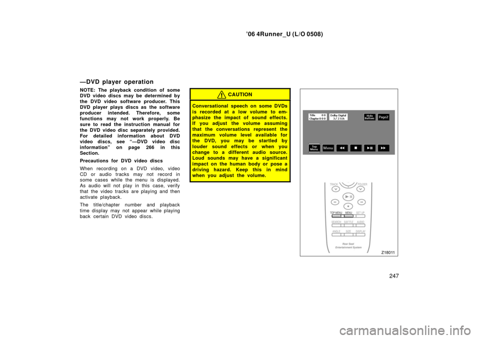 TOYOTA 4RUNNER 2006 N210 / 4.G Owners Manual ’06 4Runner_U (L/O 0508)
247
—DVD player operation
NOTE: The playback condition of some
DVD video discs may be determined by
the DVD video software producer. This
DVD player plays discs as the so TOYOTA 4RUNNER 2006 N210 / 4.G Owners Manual ’06 4Runner_U (L/O 0508)
247
—DVD player operation
NOTE: The playback condition of some
DVD video discs may be determined by
the DVD video software producer. This
DVD player plays discs as the so