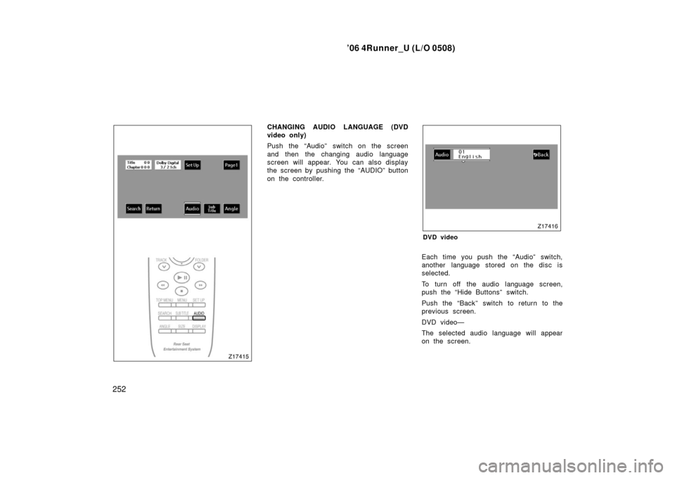 TOYOTA 4RUNNER 2006 N210 / 4.G Owners Manual ’06 4Runner_U (L/O 0508)
252
CHANGING AUDIO LANGUAGE (DVD
video only)
Push the “Audio” switch on the screen
and then the changing audio language
screen will appear. You can also display
the scre