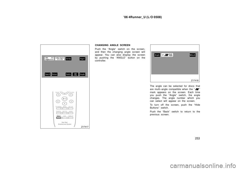 TOYOTA 4RUNNER 2006 N210 / 4.G Owners Manual ’06 4Runner_U (L/O 0508)
253
CHANGING ANGLE SCREEN
Push the “Angle” switch on the screen,
and then the changing angle screen will
appear. You can also display  the screen
by pushing the “ANGLE