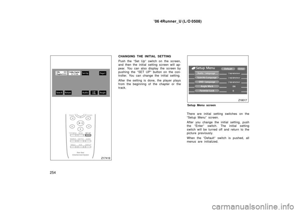 TOYOTA 4RUNNER 2006 N210 / 4.G Owners Manual ’06 4Runner_U (L/O 0508)
254
CHANGING THE INITIAL SETTING
Push the “Set Up” switch on the screen,
and then the initial setting screen will ap-
pear. You can also display  the screen by
pushing t