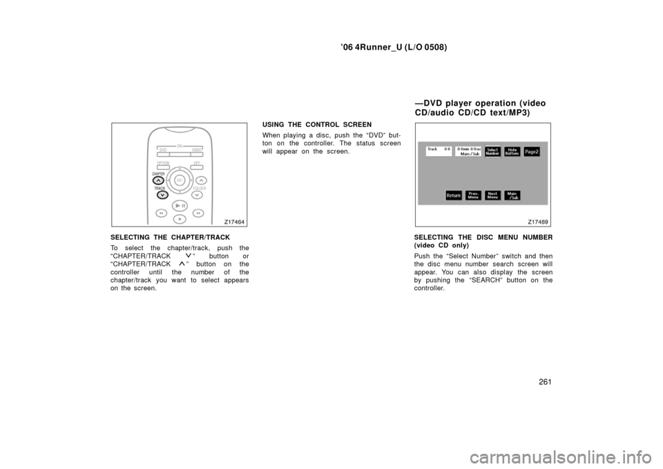 TOYOTA 4RUNNER 2006 N210 / 4.G Owners Manual ’06 4Runner_U (L/O 0508)
261
SELECTING THE CHAPTER/TRACK
To select the chapter/track, push the
“CHAPTER/TRACK 
” button or
“CHAPTER/TRACK 
” button on the
controller until the number of the
