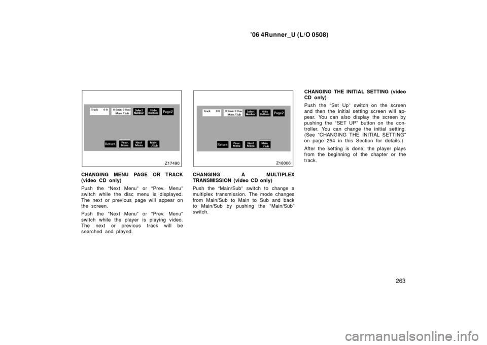 TOYOTA 4RUNNER 2006 N210 / 4.G Owners Manual ’06 4Runner_U (L/O 0508)
263
CHANGING MENU PAGE OR TRACK
(video CD only)
Push the “Next Menu” or “Prev. Menu”
switch while the disc menu is displayed.
The next or previous page will appear o