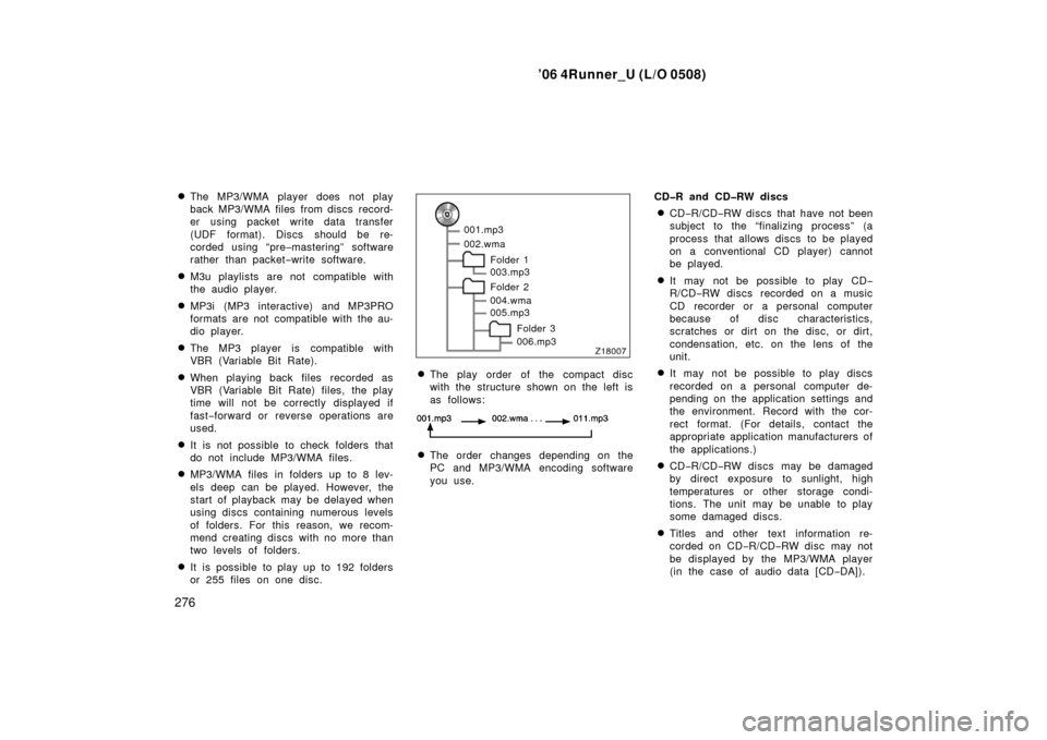 TOYOTA 4RUNNER 2006 N210 / 4.G Owners Manual ’06 4Runner_U (L/O 0508)
276
The MP3/WMA player does not play
back MP3/WMA files from discs record-
er using packet write data transfer
(UDF format). Discs should be re-
corded using “pre
−mast TOYOTA 4RUNNER 2006 N210 / 4.G Owners Manual ’06 4Runner_U (L/O 0508)
276
The MP3/WMA player does not play
back MP3/WMA files from discs record-
er using packet write data transfer
(UDF format). Discs should be re-
corded using “pre
−mast
