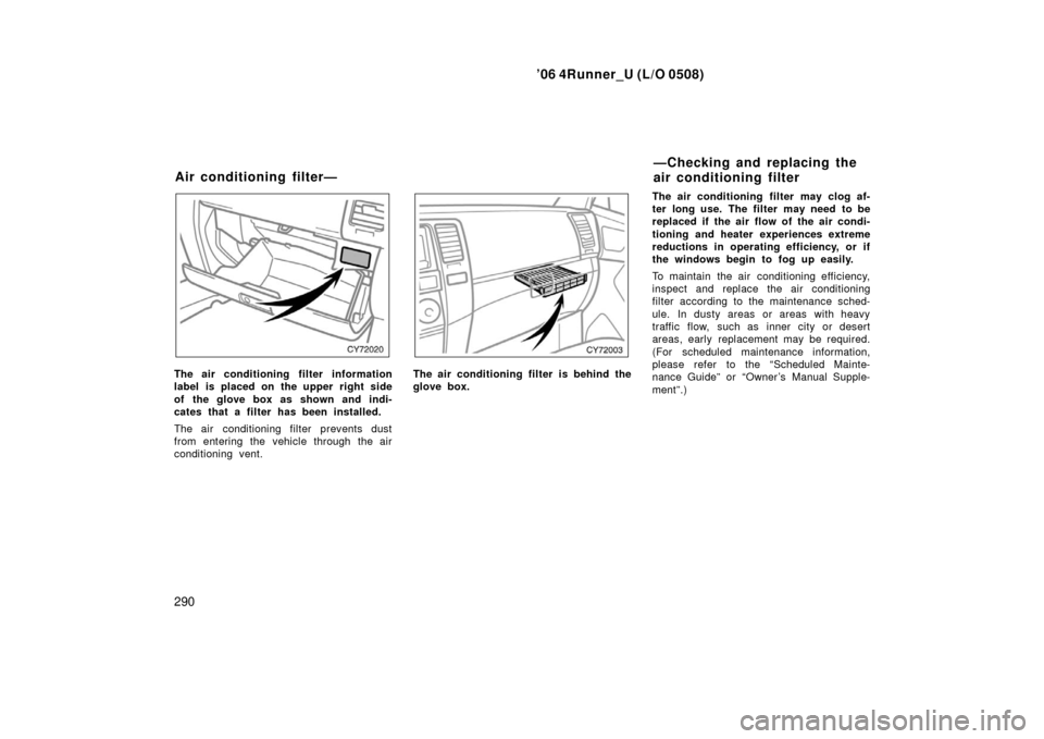 TOYOTA 4RUNNER 2006 N210 / 4.G Owners Manual ’06 4Runner_U (L/O 0508)
290
The air conditioning filter information
label is placed on the upper right side
of the glove box as shown and indi-
cates that a filter has been installed.
The air cond TOYOTA 4RUNNER 2006 N210 / 4.G Owners Manual ’06 4Runner_U (L/O 0508)
290
The air conditioning filter information
label is placed on the upper right side
of the glove box as shown and indi-
cates that a filter has been installed.
The air cond