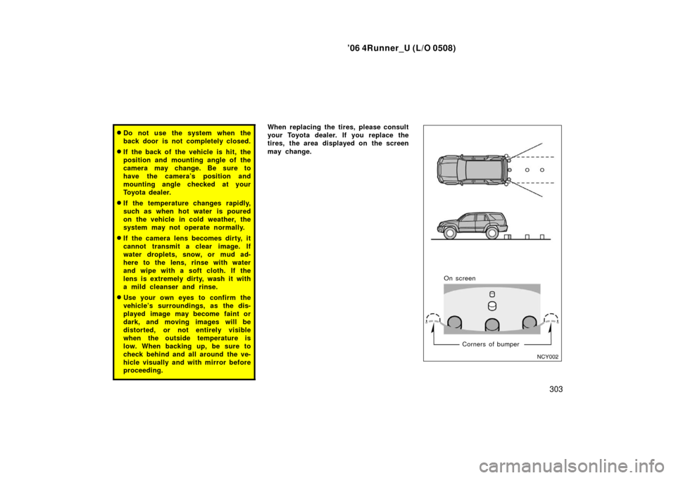 TOYOTA 4RUNNER 2006 N210 / 4.G Owners Manual ’06 4Runner_U (L/O 0508)
303
Do not use the system when the
back door is not completely closed.
If the back of the vehicle is hit, the
position and mounting angle of the
camera may change. Be sure TOYOTA 4RUNNER 2006 N210 / 4.G Owners Manual ’06 4Runner_U (L/O 0508)
303
Do not use the system when the
back door is not completely closed.
If the back of the vehicle is hit, the
position and mounting angle of the
camera may change. Be sure