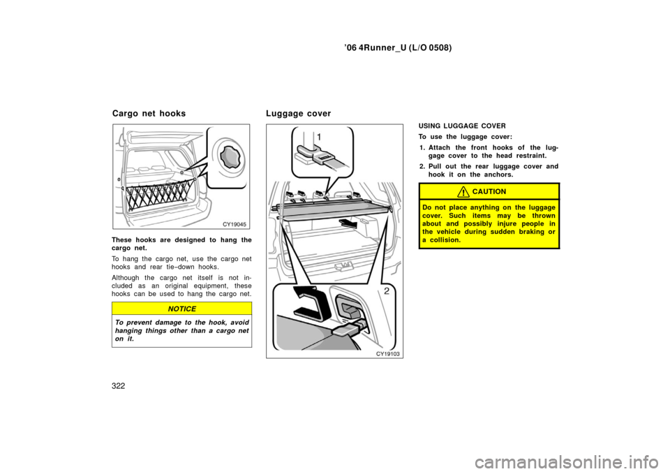 TOYOTA 4RUNNER 2006 N210 / 4.G Owners Manual ’06 4Runner_U (L/O 0508)
322
These hooks are designed to hang the
cargo net.
To hang the cargo net, use the cargo net
hooks and rear tie−down hooks.
Although the cargo net itself is not in-
cluded