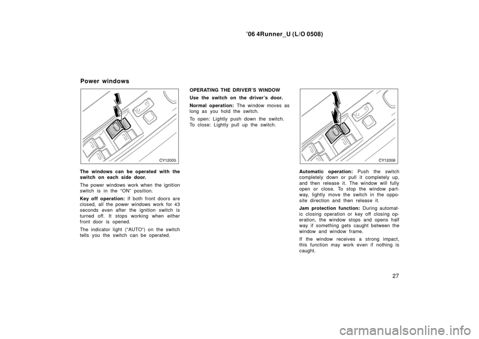 TOYOTA 4RUNNER 2006 N210 / 4.G Owners Manual ’06 4Runner_U (L/O 0508)
27
The windows can be operated with the
switch on each side door.
The power windows work when the ignition
switch is in the “ON” position.
Key off operation: If both fro TOYOTA 4RUNNER 2006 N210 / 4.G Owners Manual ’06 4Runner_U (L/O 0508)
27
The windows can be operated with the
switch on each side door.
The power windows work when the ignition
switch is in the “ON” position.
Key off operation: If both fro