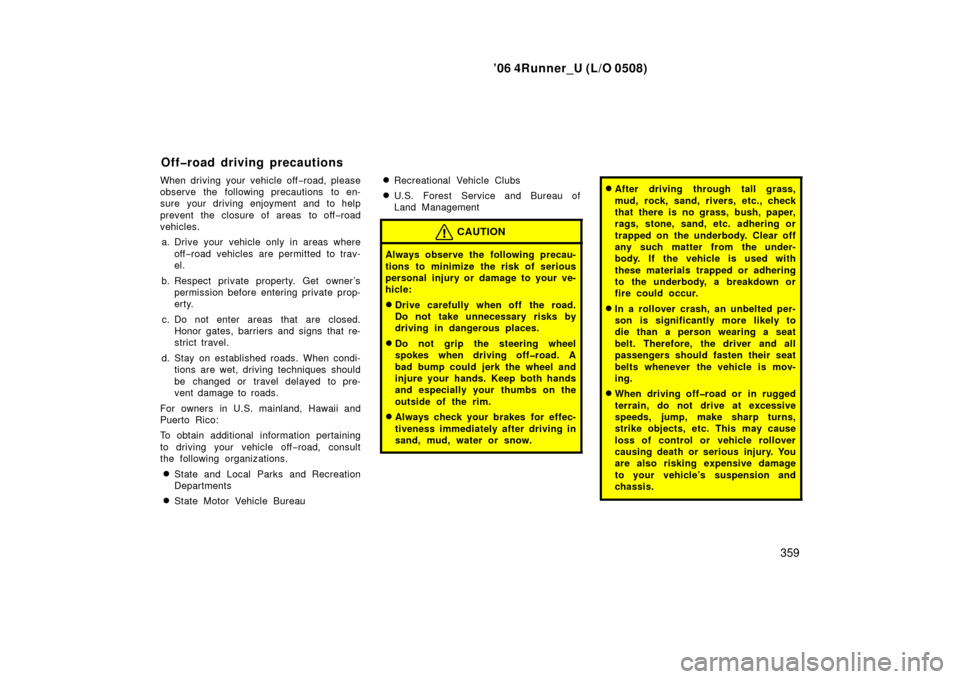 TOYOTA 4RUNNER 2006 N210 / 4.G Owners Manual ’06 4Runner_U (L/O 0508)
359
When driving your vehicle off −road, please
observe the following precautions to en-
sure your driving enjoyment and to help
prevent the closure of areas  to off −ro