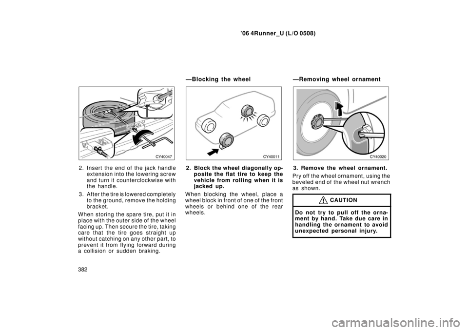 TOYOTA 4RUNNER 2006 N210 / 4.G Owners Manual ’06 4Runner_U (L/O 0508)
382
2. Insert the end of the jack handle
extension into the lowering screw
and turn it counterclockwise with
the handle.
3. After the tire is lowered completely to the groun TOYOTA 4RUNNER 2006 N210 / 4.G Owners Manual ’06 4Runner_U (L/O 0508)
382
2. Insert the end of the jack handle
extension into the lowering screw
and turn it counterclockwise with
the handle.
3. After the tire is lowered completely to the groun