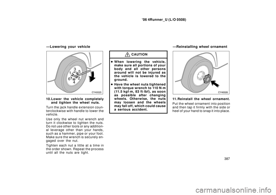 TOYOTA 4RUNNER 2006 N210 / 4.G Owners Manual ’06 4Runner_U (L/O 0508)
387
10.Lower the vehicle completely
and tighten the wheel nuts.
Turn the jack handle extension coun-
terclockwise with handle to lower the
vehicle.
Use only the wheel nut wr TOYOTA 4RUNNER 2006 N210 / 4.G Owners Manual ’06 4Runner_U (L/O 0508)
387
10.Lower the vehicle completely
and tighten the wheel nuts.
Turn the jack handle extension coun-
terclockwise with handle to lower the
vehicle.
Use only the wheel nut wr