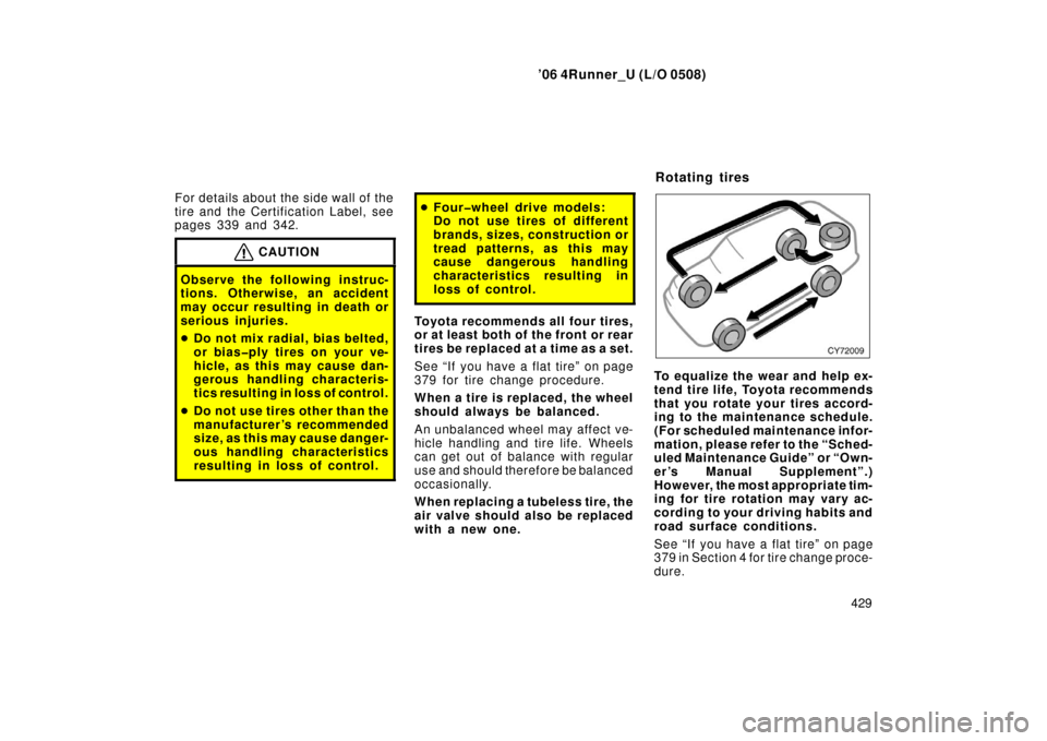 TOYOTA 4RUNNER 2006 N210 / 4.G Owners Manual ’06 4Runner_U (L/O 0508)
429
For details about the side wall of the
tire and the Certification Label, see
pages 339 and 342.
CAUTION
Observe the following instruc-
tions. Otherwise, an accident
may TOYOTA 4RUNNER 2006 N210 / 4.G Owners Manual ’06 4Runner_U (L/O 0508)
429
For details about the side wall of the
tire and the Certification Label, see
pages 339 and 342.
CAUTION
Observe the following instruc-
tions. Otherwise, an accident
may