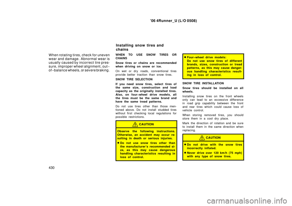 TOYOTA 4RUNNER 2006 N210 / 4.G Owners Manual ’06 4Runner_U (L/O 0508)
430 When rotating tires, check for uneven
wear and damage. Abnormal wear is
usually caused by incorrect tire pres-
sure, improper wheel alignment, out −
of −balance whee TOYOTA 4RUNNER 2006 N210 / 4.G Owners Manual ’06 4Runner_U (L/O 0508)
430 When rotating tires, check for uneven
wear and damage. Abnormal wear is
usually caused by incorrect tire pres-
sure, improper wheel alignment, out −
of −balance whee