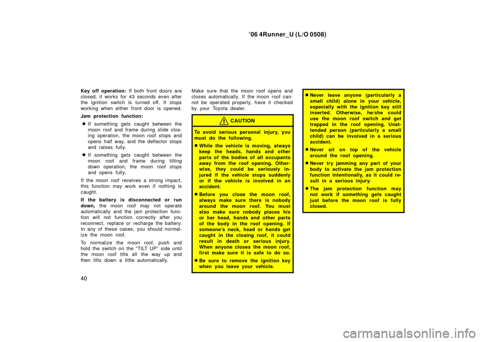 TOYOTA 4RUNNER 2006 N210 / 4.G Owners Manual ’06 4Runner_U (L/O 0508)
40
Key off operation: If both front doors are
closed, it works for 43 seconds even after
the ignition switch is turned off. It stops
working when either front door is opened TOYOTA 4RUNNER 2006 N210 / 4.G Owners Manual ’06 4Runner_U (L/O 0508)
40
Key off operation: If both front doors are
closed, it works for 43 seconds even after
the ignition switch is turned off. It stops
working when either front door is opened