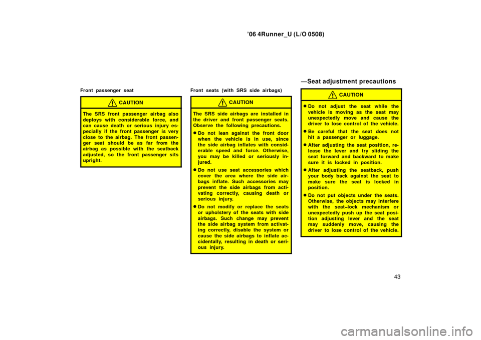 TOYOTA 4RUNNER 2006 N210 / 4.G Owners Manual ’06 4Runner_U (L/O 0508)
43
Front passenger seat
CAUTION
The SRS front passenger airbag also
deploys with considerable force, and
can cause death or serious injury es-
pecially if the front passenge TOYOTA 4RUNNER 2006 N210 / 4.G Owners Manual ’06 4Runner_U (L/O 0508)
43
Front passenger seat
CAUTION
The SRS front passenger airbag also
deploys with considerable force, and
can cause death or serious injury es-
pecially if the front passenge
