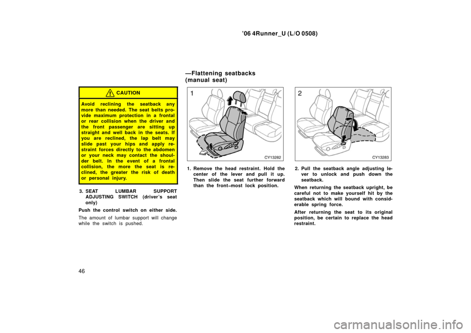 TOYOTA 4RUNNER 2006 N210 / 4.G Owners Manual ’06 4Runner_U (L/O 0508)
46
CAUTION
Avoid reclining the seatback any
more than needed. The seat belts pro-
vide maximum protection in a frontal
or rear collision when the driver and
the front passen TOYOTA 4RUNNER 2006 N210 / 4.G Owners Manual ’06 4Runner_U (L/O 0508)
46
CAUTION
Avoid reclining the seatback any
more than needed. The seat belts pro-
vide maximum protection in a frontal
or rear collision when the driver and
the front passen