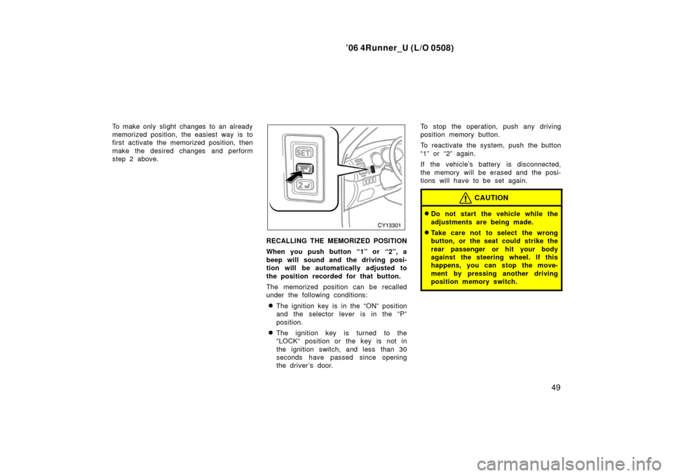 TOYOTA 4RUNNER 2006 N210 / 4.G Owners Manual ’06 4Runner_U (L/O 0508)
49
To make only slight changes to an already
memorized position, the easiest way is to
first activate the memorized position, then
make the desired changes and perform
step TOYOTA 4RUNNER 2006 N210 / 4.G Owners Manual ’06 4Runner_U (L/O 0508)
49
To make only slight changes to an already
memorized position, the easiest way is to
first activate the memorized position, then
make the desired changes and perform
step