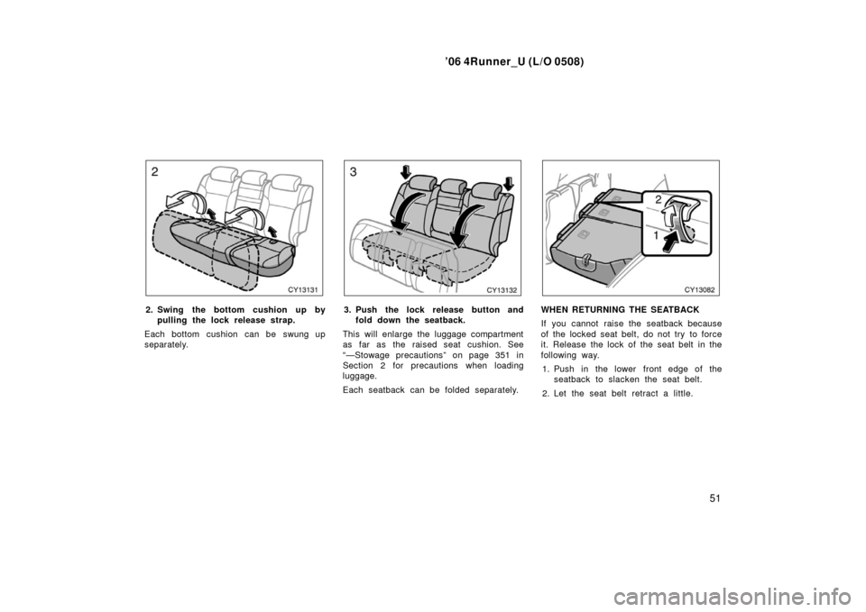 TOYOTA 4RUNNER 2006 N210 / 4.G Owners Manual ’06 4Runner_U (L/O 0508)
51
2. Swing the bottom cushion up by
pulling the lock rel ease strap.
Each bottom cushion can be swung up
separately.3. Push the lock release button and fold down the seatba