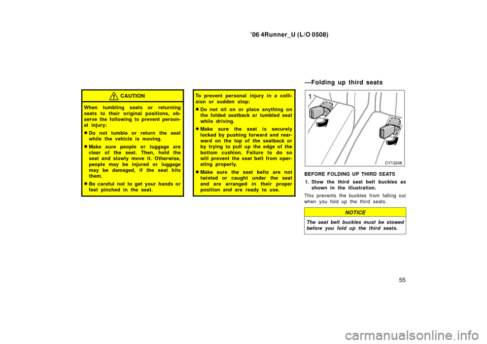 TOYOTA 4RUNNER 2006 N210 / 4.G Owners Manual ’06 4Runner_U (L/O 0508)
55
CAUTION
When tumbling seats or returning
seats to their original positions, ob-
serve the following to prevent person-
al injury:
Do not tumble or return the seat
while TOYOTA 4RUNNER 2006 N210 / 4.G Owners Manual ’06 4Runner_U (L/O 0508)
55
CAUTION
When tumbling seats or returning
seats to their original positions, ob-
serve the following to prevent person-
al injury:
Do not tumble or return the seat
while