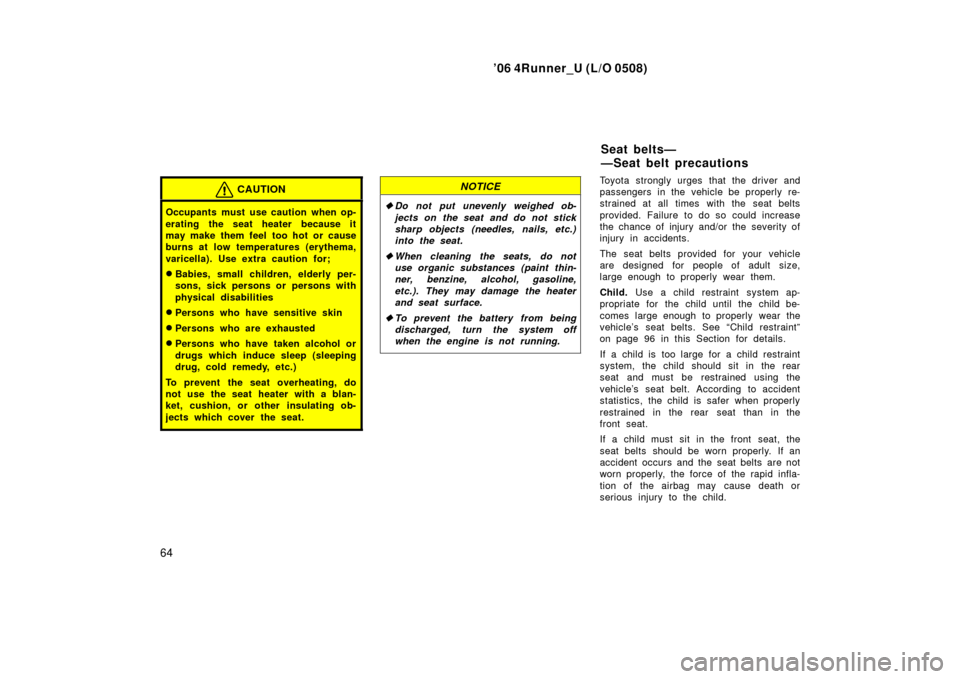 TOYOTA 4RUNNER 2006 N210 / 4.G Owners Manual ’06 4Runner_U (L/O 0508)
64
CAUTION
Occupants must use caution when op-
erating the seat heater because it
may make them feel too hot or cause
burns at low temperatures (erythema,
varicella). Use e TOYOTA 4RUNNER 2006 N210 / 4.G Owners Manual ’06 4Runner_U (L/O 0508)
64
CAUTION
Occupants must use caution when op-
erating the seat heater because it
may make them feel too hot or cause
burns at low temperatures (erythema,
varicella). Use e