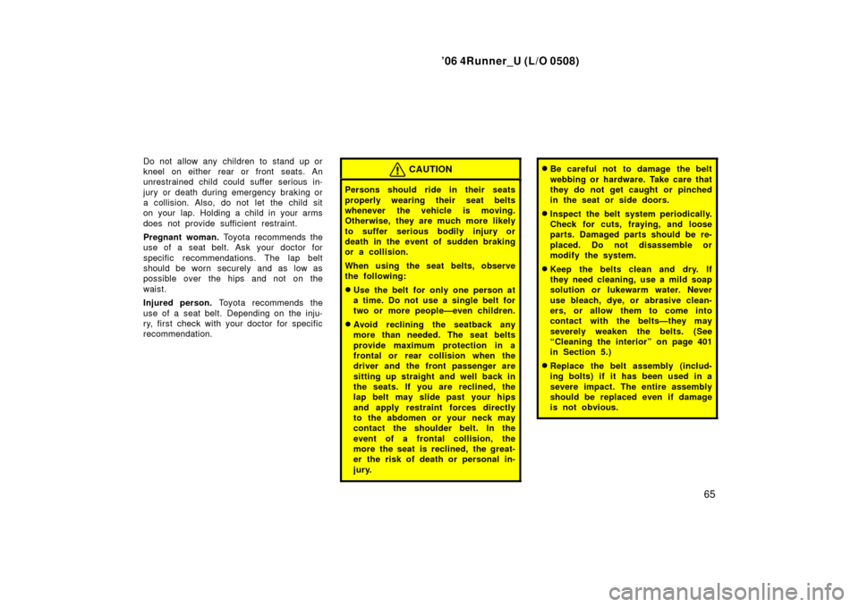 TOYOTA 4RUNNER 2006 N210 / 4.G Owners Manual ’06 4Runner_U (L/O 0508)
65
Do not allow any children to stand up or
kneel on either rear or front seats. An
unrestrained child could suffer serious in-
jury or death during emergency braking or
a TOYOTA 4RUNNER 2006 N210 / 4.G Owners Manual ’06 4Runner_U (L/O 0508)
65
Do not allow any children to stand up or
kneel on either rear or front seats. An
unrestrained child could suffer serious in-
jury or death during emergency braking or
a