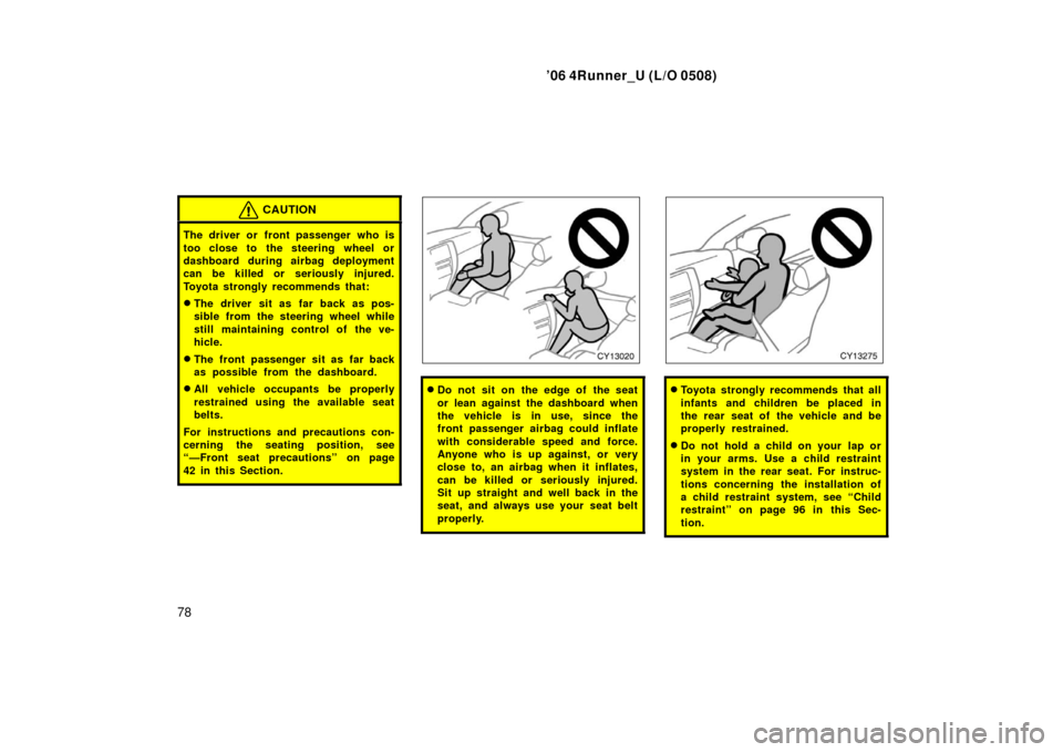 TOYOTA 4RUNNER 2006 N210 / 4.G Owners Manual ’06 4Runner_U (L/O 0508)
78
CAUTION
The driver or front passenger who is
too close to the steering wheel or
dashboard during airbag deployment
can be killed or seriously injured.
Toyota strongly rec TOYOTA 4RUNNER 2006 N210 / 4.G Owners Manual ’06 4Runner_U (L/O 0508)
78
CAUTION
The driver or front passenger who is
too close to the steering wheel or
dashboard during airbag deployment
can be killed or seriously injured.
Toyota strongly rec
