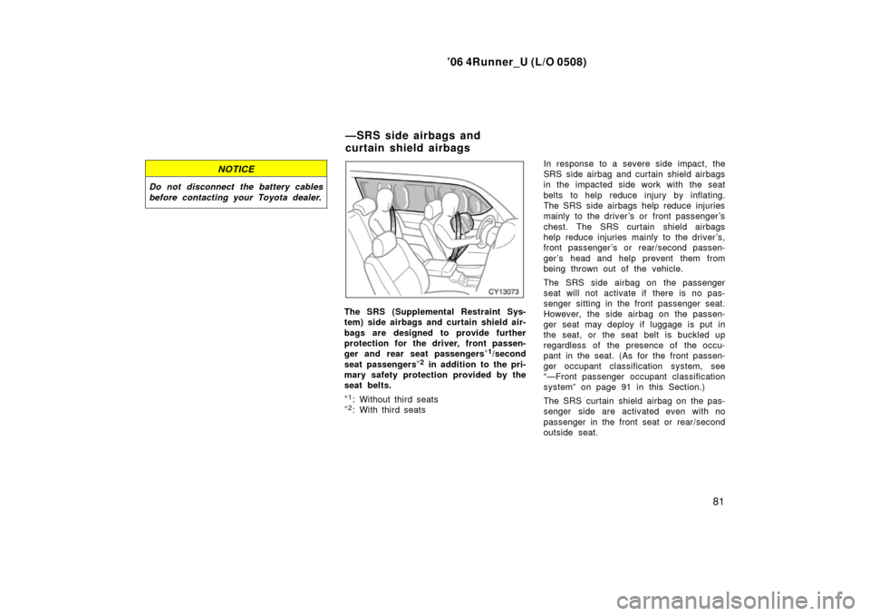 TOYOTA 4RUNNER 2006 N210 / 4.G Owners Manual ’06 4Runner_U (L/O 0508)
81
NOTICE
Do not disconnect the battery cables
before contacting your Toyota dealer.
The SRS (Supplemental Restraint Sys-
tem) side airbags and curtain shield air-
bags are TOYOTA 4RUNNER 2006 N210 / 4.G Owners Manual ’06 4Runner_U (L/O 0508)
81
NOTICE
Do not disconnect the battery cables
before contacting your Toyota dealer.
The SRS (Supplemental Restraint Sys-
tem) side airbags and curtain shield air-
bags are