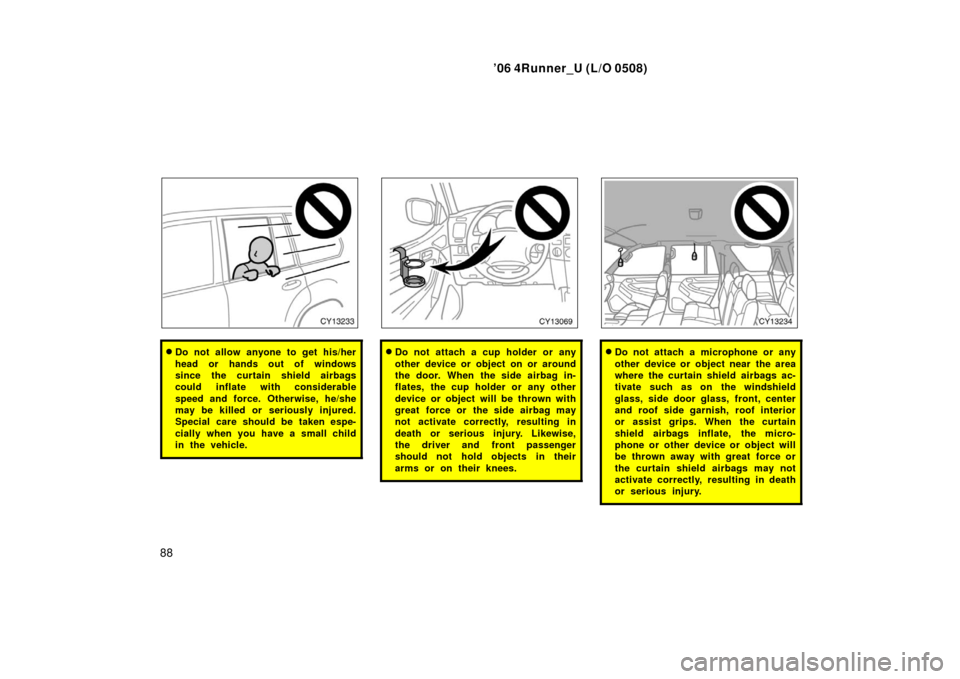 TOYOTA 4RUNNER 2006 N210 / 4.G Owners Manual ’06 4Runner_U (L/O 0508)
88
Do not allow anyone to get his/her
head or hands out of windows
since the curtain shield airbags
could inflate with considerable
speed and force. Otherwise, he/she
may b TOYOTA 4RUNNER 2006 N210 / 4.G Owners Manual ’06 4Runner_U (L/O 0508)
88
Do not allow anyone to get his/her
head or hands out of windows
since the curtain shield airbags
could inflate with considerable
speed and force. Otherwise, he/she
may b