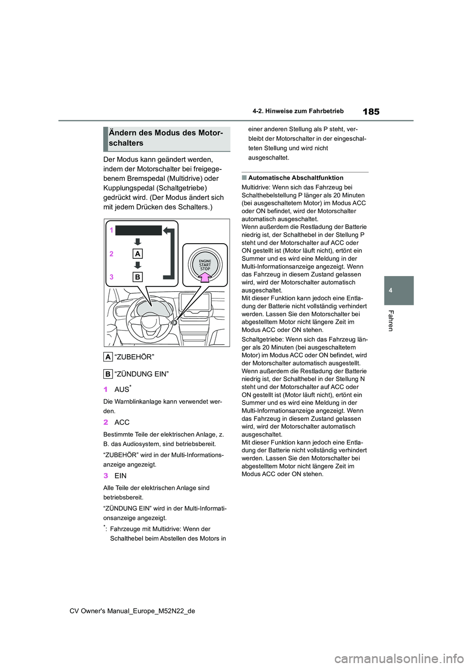TOYOTA YARIS CROSS 2022  Betriebsanleitungen (in German) 185
4
CV Owner's Manual_Europe_M52N22_de
4-2. Hinweise zum Fahrbetrieb
Fahren
Der Modus kann geändert werden,  
indem der Motorschalter bei freigege-
benem Bremspedal (Multidrive) oder 
Kupplungs