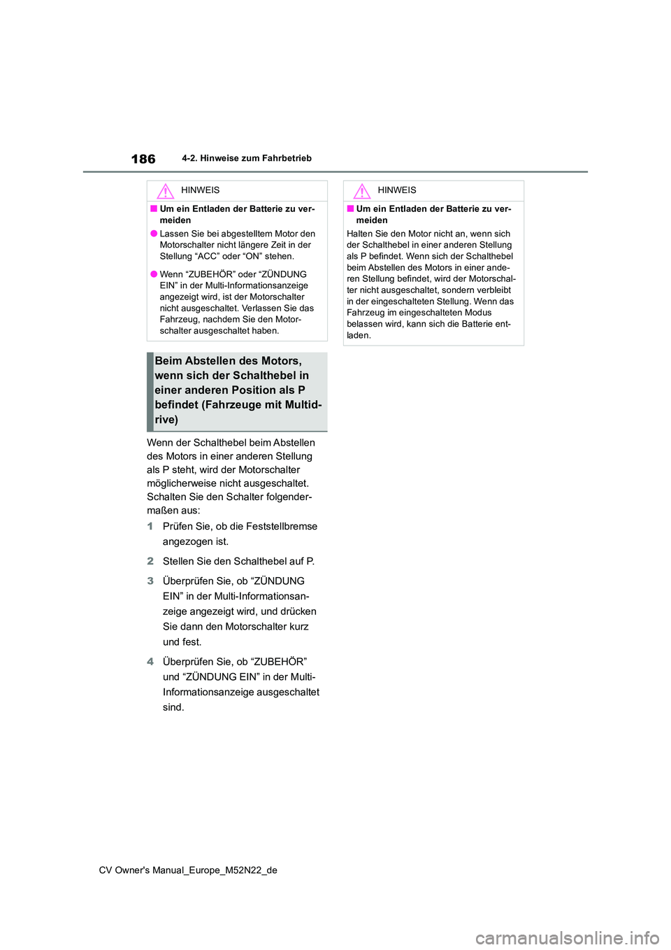 TOYOTA YARIS CROSS 2022  Betriebsanleitungen (in German) 186
CV Owner's Manual_Europe_M52N22_de
4-2. Hinweise zum Fahrbetrieb
Wenn der Schalthebel beim Abstellen  
des Motors in einer anderen Stellung 
als P steht, wird der Motorschalter 
möglicherweis