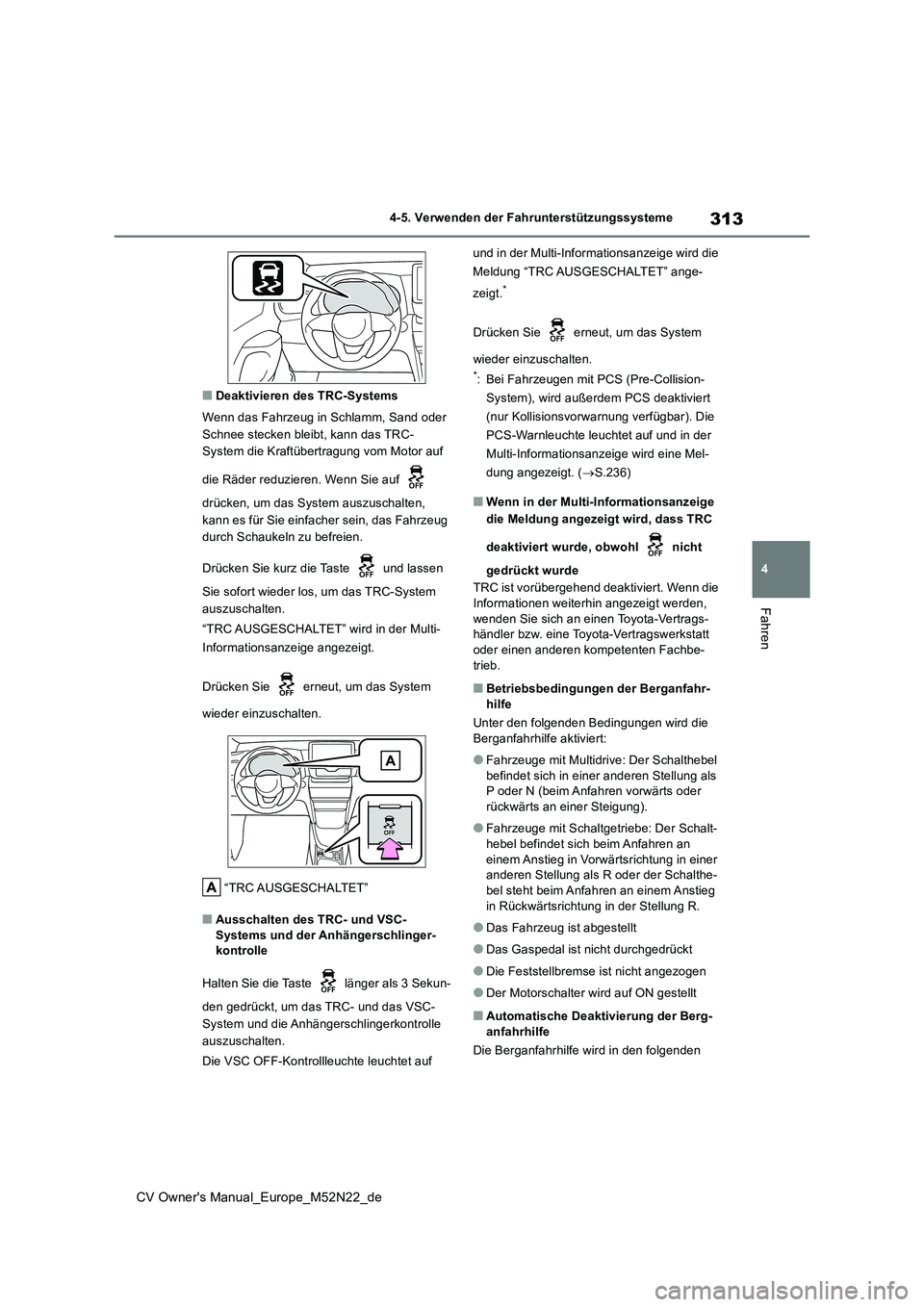 TOYOTA YARIS CROSS 2022  Betriebsanleitungen (in German) 313
4
CV Owner's Manual_Europe_M52N22_de
4-5. Verwenden der Fahrunterstützungssysteme
Fahren
■Deaktivieren des TRC-Systems 
Wenn das Fahrzeug in Schlamm, Sand oder  
Schnee stecken bleibt, kann
