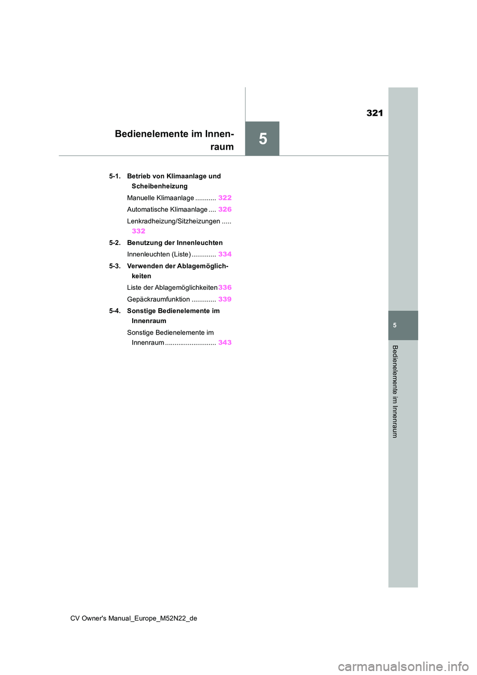 TOYOTA YARIS CROSS 2022  Betriebsanleitungen (in German) 5
321
CV Owner's Manual_Europe_M52N22_de
5
Bedienelemente im Innenraum
Bedienelemente im Innen- 
raum
5-1. Betrieb von Klimaanlage und  
Scheibenheizung 
Manuelle Klimaanlage ........... 322 
Auto