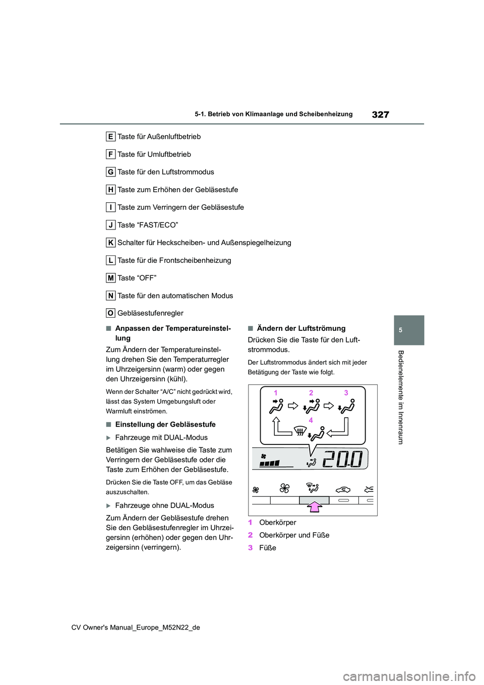 TOYOTA YARIS CROSS 2022  Betriebsanleitungen (in German) 327
5
CV Owner's Manual_Europe_M52N22_de
5-1. Betrieb von Klimaanlage und Scheibenheizung
Bedienelemente im Innenraum
Taste für Außenluftbetrieb 
Taste für Umluftbetrieb
Taste für den Luftstro
